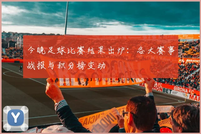 今晚足球比赛结果出炉：各大赛事战报与积分榜变动
