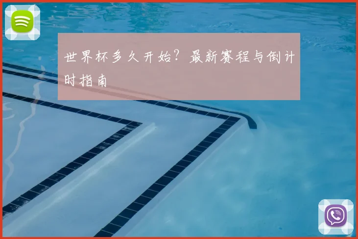 世界杯多久开始？最新赛程与倒计时指南