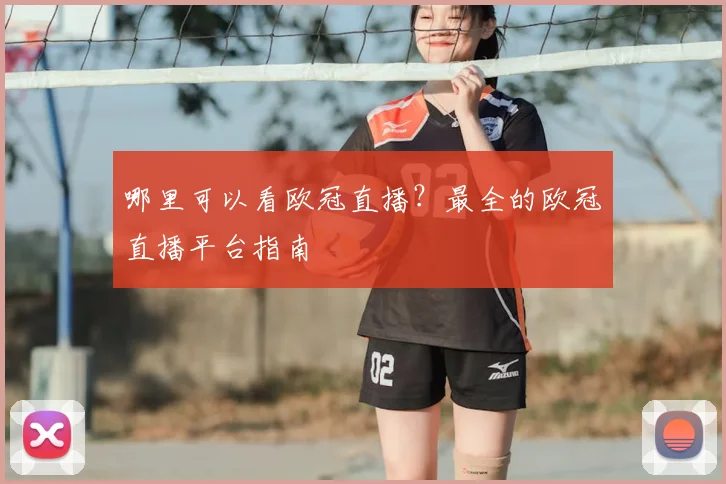 哪里可以看欧冠直播？最全的欧冠直播平台指南
