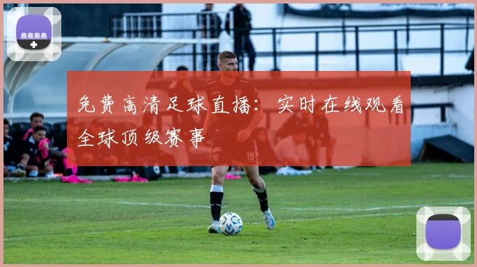 免费高清足球直播：实时在线观看全球顶级赛事