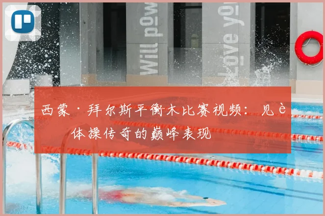 西蒙·拜尔斯平衡木比赛视频：见证体操传奇的巅峰表现