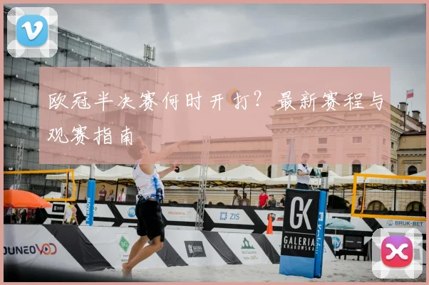 欧冠半决赛何时开打？最新赛程与观赛指南