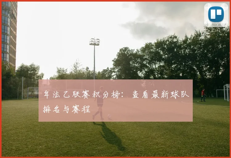 年法乙联赛积分榜：查看最新球队排名与赛程