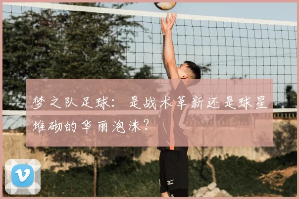 梦之队足球：是战术革新还是球星堆砌的华丽泡沫？